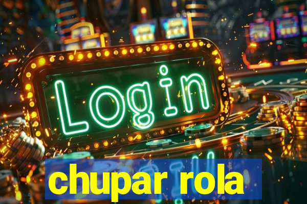 chupar rola